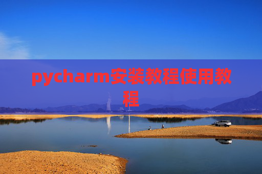 pycharm安装教程使用教程 pycharm安装教程使用教程